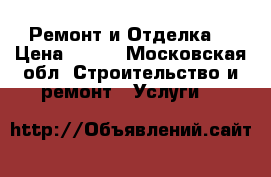 Ремонт и Отделка  › Цена ­ 150 - Московская обл. Строительство и ремонт » Услуги   